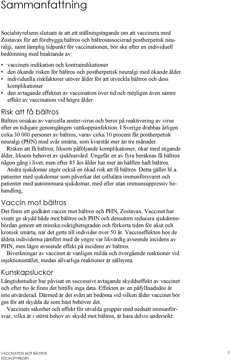 individuella riskfaktorer utöver ålder för att utveckla bältros och dess komplikationer den avtagande effekten av vaccination över tid och möjligen även sämre effekt av vaccination vid högre ålder.