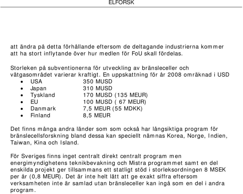 En uppskattning för år 2008 omräknad i USD USA 350 MUSD Japan 310 MUSD Tyskland 170 MUSD (135 MEUR) EU 100 MUSD ( 67 MEUR) Danmark 7,5 MEUR (55 MDKK) Finland 8,5 MEUR Det finns många andra länder som