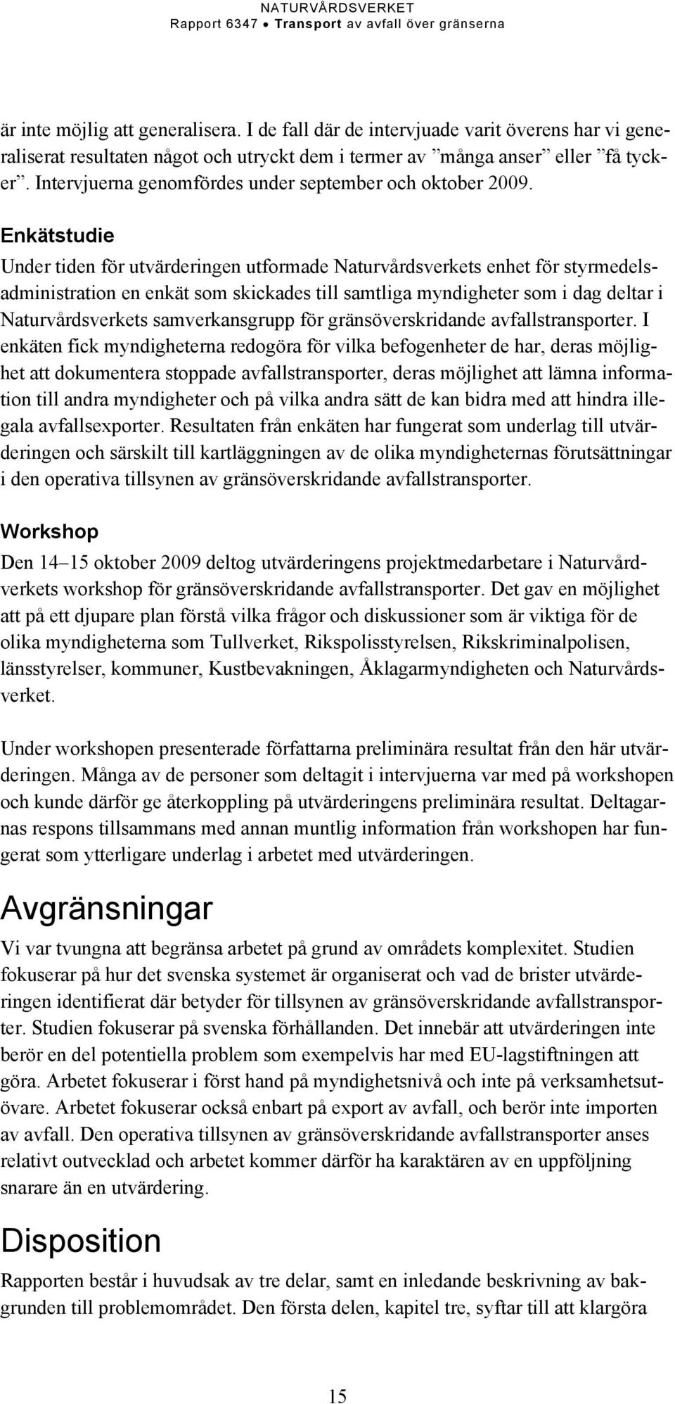 Enkätstudie Under tiden för utvärderingen utformade Naturvårdsverkets enhet för styrmedelsadministration en enkät som skickades till samtliga myndigheter som i dag deltar i Naturvårdsverkets
