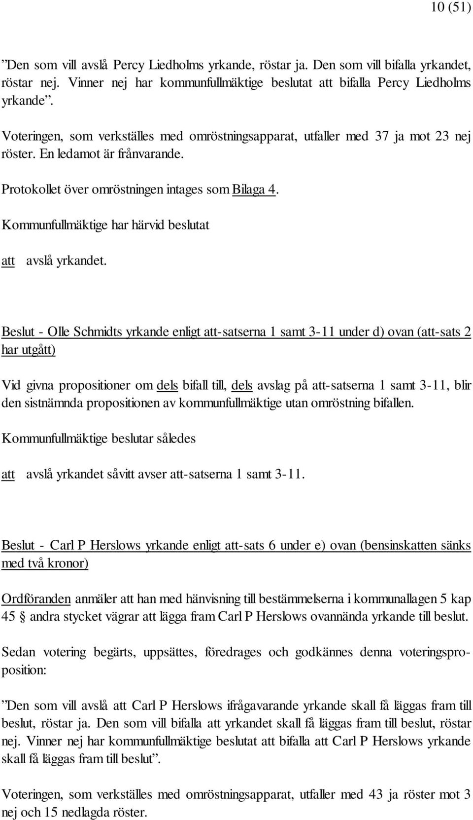 Beslut - Olle Schmidts yrkande enligt att-satserna 1 samt 3-11 under d) ovan (att-sats 2 har utgått) Vid givna propositioner om dels bifall till, dels avslag på att-satserna 1 samt 3-11, blir den