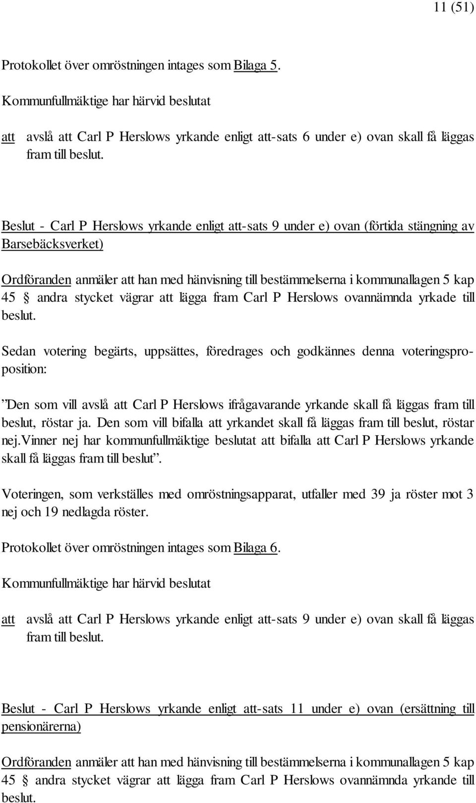 stycket vägrar att lägga fram Carl P Herslows ovannämnda yrkade till beslut. Den som vill avslå att Carl P Herslows ifrågavarande yrkande skall få läggas fram till beslut, röstar ja.