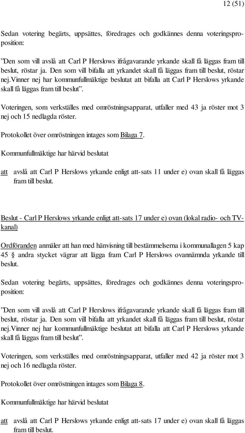 Voteringen, som verkställes med omröstningsapparat, utfaller med 43 ja röster mot 3 nej och 15 nedlagda röster. Protokollet över omröstningen intages som Bilaga 7.