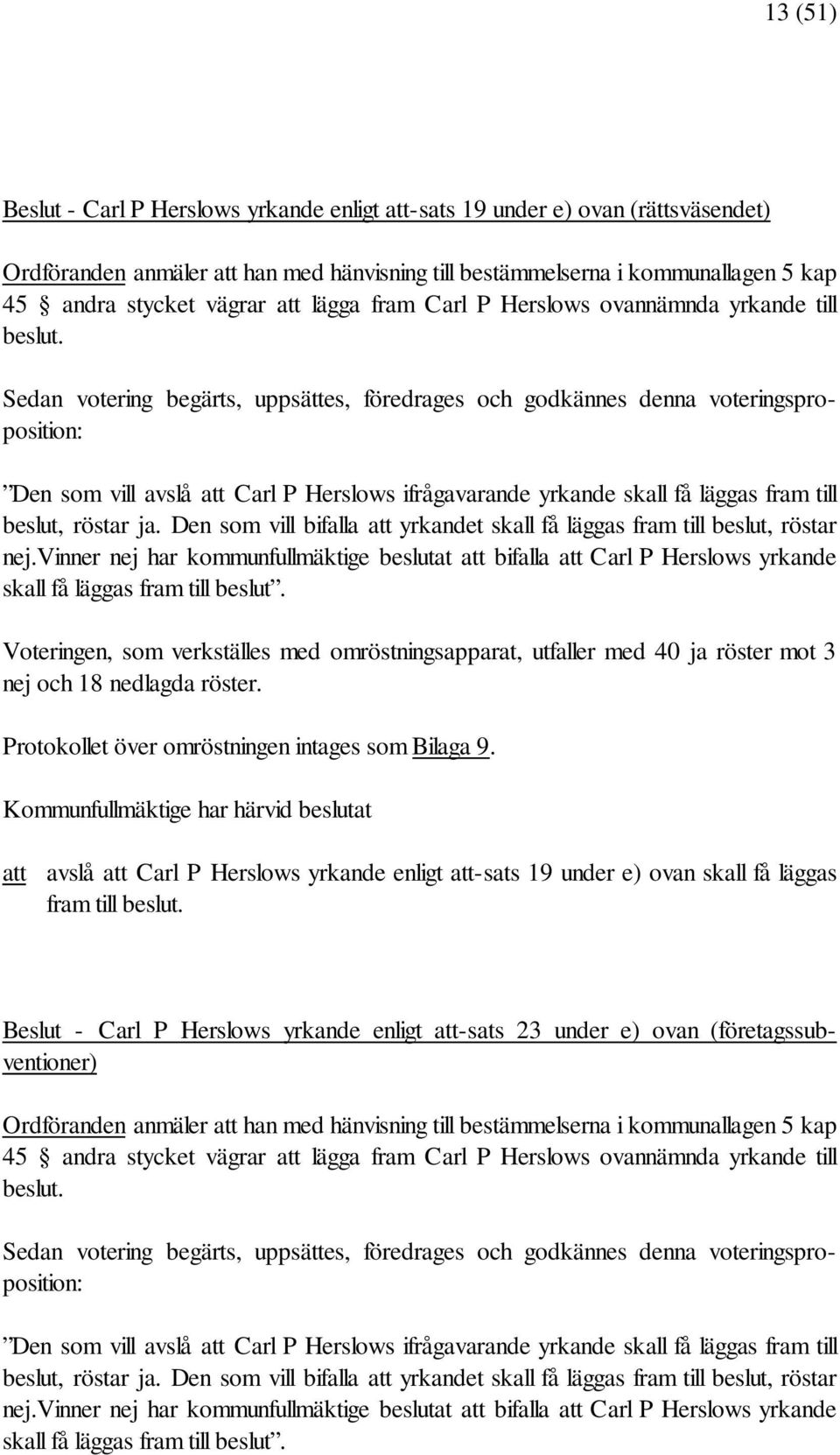 Den som vill bifalla att yrkandet skall få läggas fram till beslut, röstar nej.vinner nej har kommunfullmäktige beslutat att bifalla att Carl P Herslows yrkande skall få läggas fram till beslut.