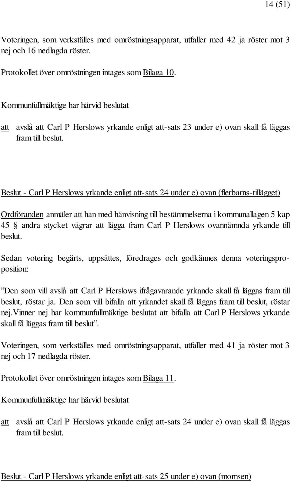 Beslut - Carl P Herslows yrkande enligt att-sats 24 under e) ovan (flerbarns-tillägget) Ordföranden anmäler att han med hänvisning till bestämmelserna i kommunallagen 5 kap 45 andra stycket vägrar