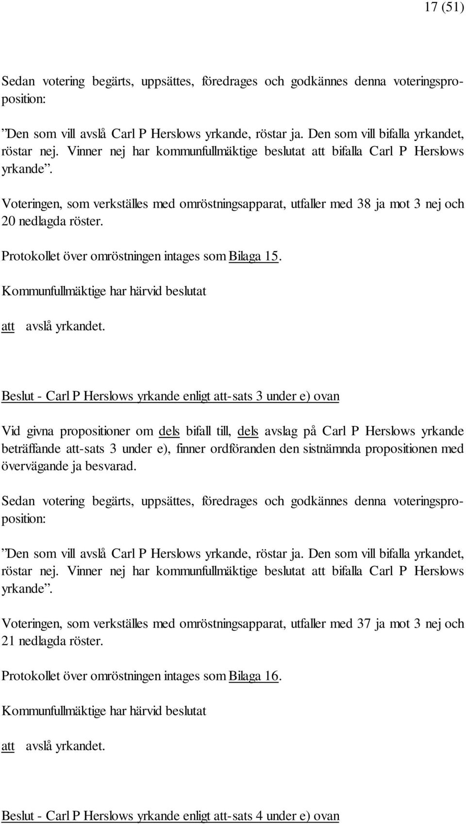 Beslut - Carl P Herslows yrkande enligt att-sats 3 under e) ovan Vid givna propositioner om dels bifall till, dels avslag på Carl P Herslows yrkande beträffande att-sats 3 under e), finner