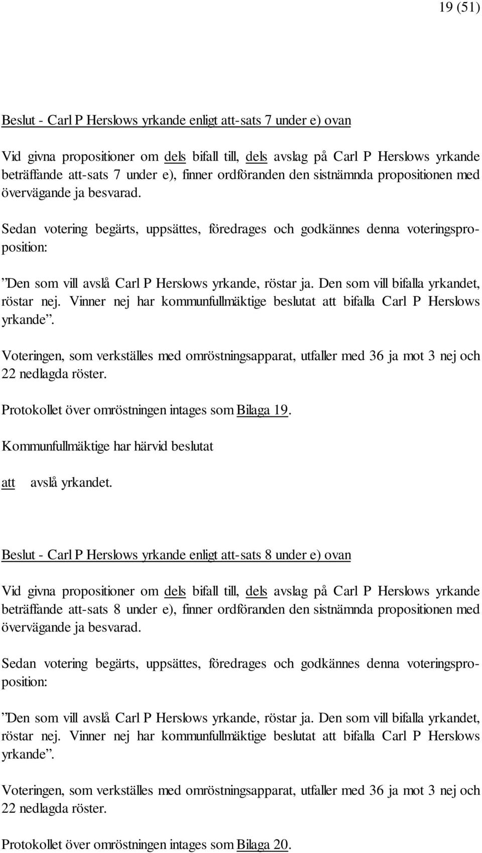 Vinner nej har kommunfullmäktige beslutat att bifalla Carl P Herslows yrkande. Voteringen, som verkställes med omröstningsapparat, utfaller med 36 ja mot 3 nej och 22 nedlagda röster.