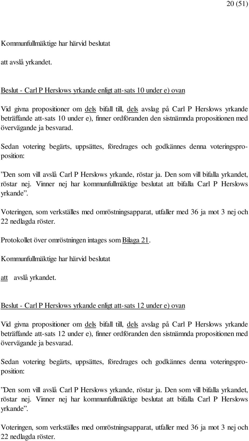 Vinner nej har kommunfullmäktige beslutat att bifalla Carl P Herslows yrkande. Voteringen, som verkställes med omröstningsapparat, utfaller med 36 ja mot 3 nej och 22 nedlagda röster.