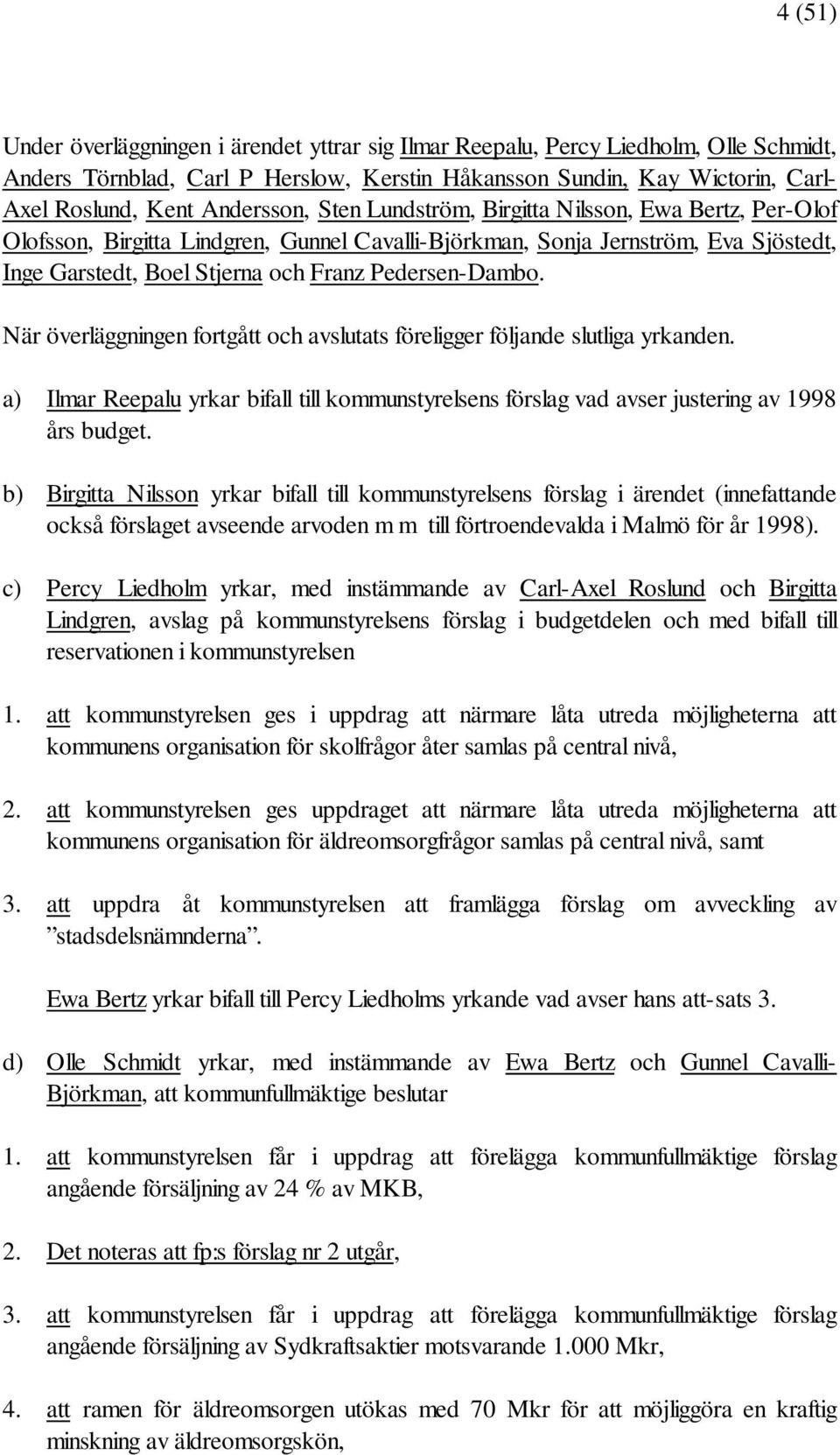 Pedersen-Dambo. När överläggningen fortgått och avslutats föreligger följande slutliga yrkanden. a) Ilmar Reepalu yrkar bifall till kommunstyrelsens förslag vad avser justering av 1998 års budget.