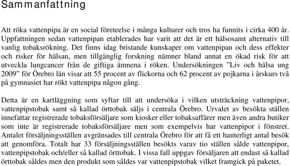 Det finns idag bristande kunskaper om vattenpipan och dess effekter och risker för hälsan, men tillgänglig forskning nämner bland annat en ökad risk för att utveckla lungcancer från de giftiga ämnena