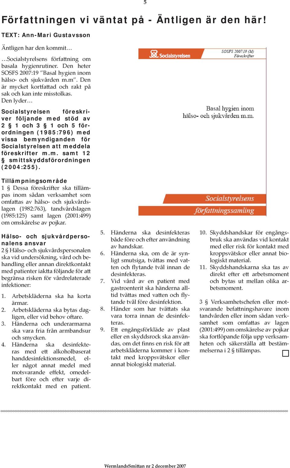 Den lyder Socialstyrelsen föreskriver följande med stöd av 2 1 och 3 1 och 5 förordningen (1985:796) med vissa bemyndiganden för Socialstyrelsen att meddela föreskrifter m.m. samt 12 smittskyddsförordningen (2004:255).