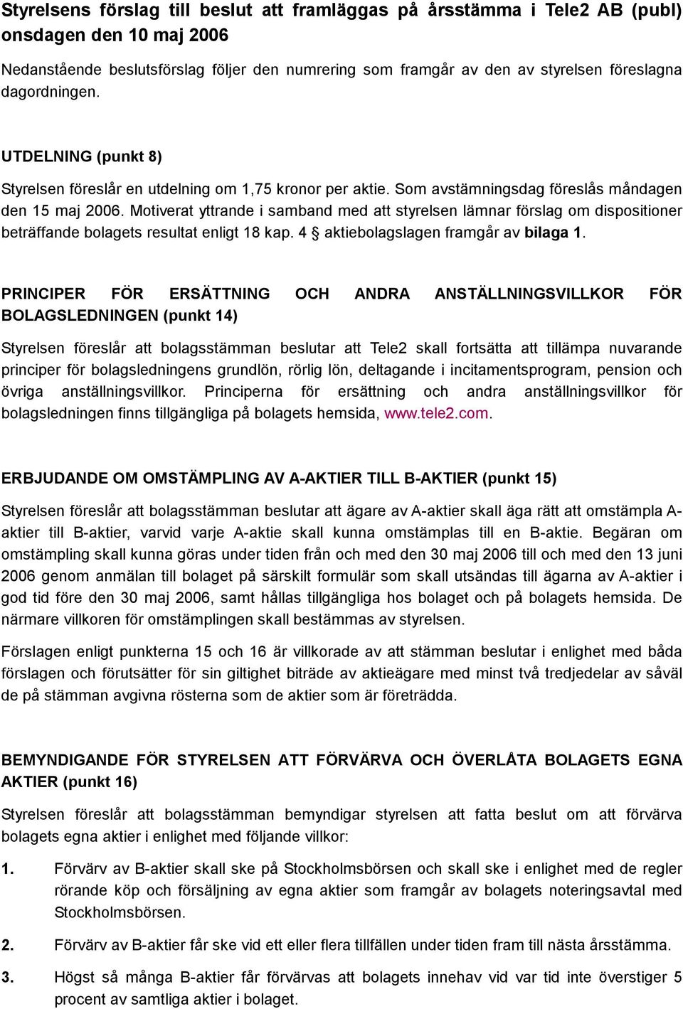 Motiverat yttrande i samband med att styrelsen lämnar förslag om dispositioner beträffande bolagets resultat enligt 18 kap. 4 aktiebolagslagen framgår av bilaga 1.