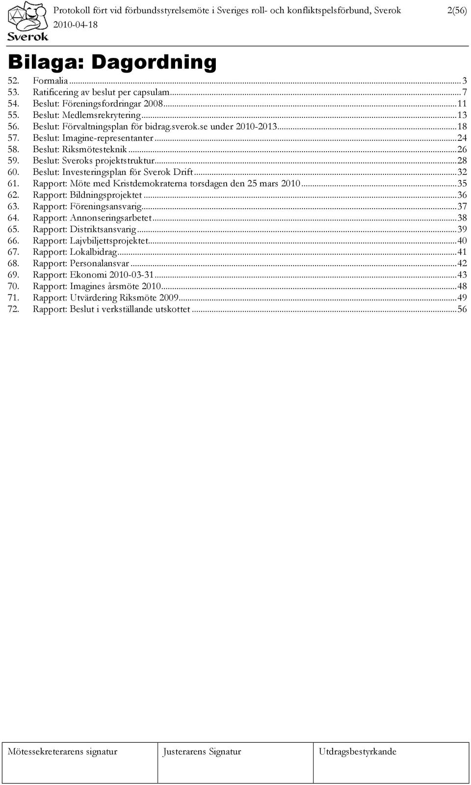 Beslut: Riksmötesteknik...26 59. Beslut: Sveroks projektstruktur...28 60. Beslut: Investeringsplan för Sverok Drift...32 61. Rapport: Möte med Kristdemokraterna torsdagen den 25 mars 2010...35 62.