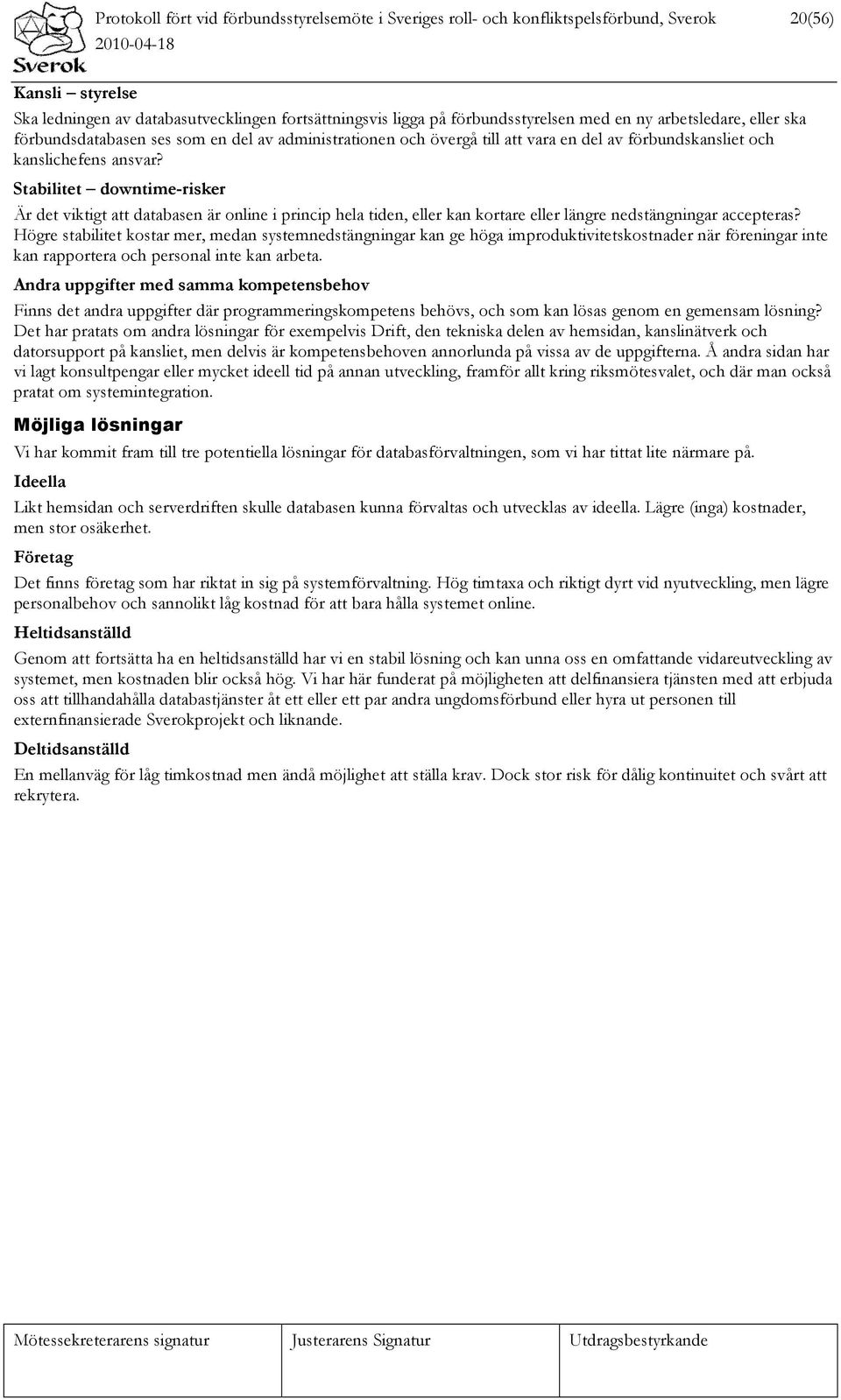 Stabilitet downtime-risker Är det viktigt att databasen är online i princip hela tiden, eller kan kortare eller längre nedstängningar accepteras?