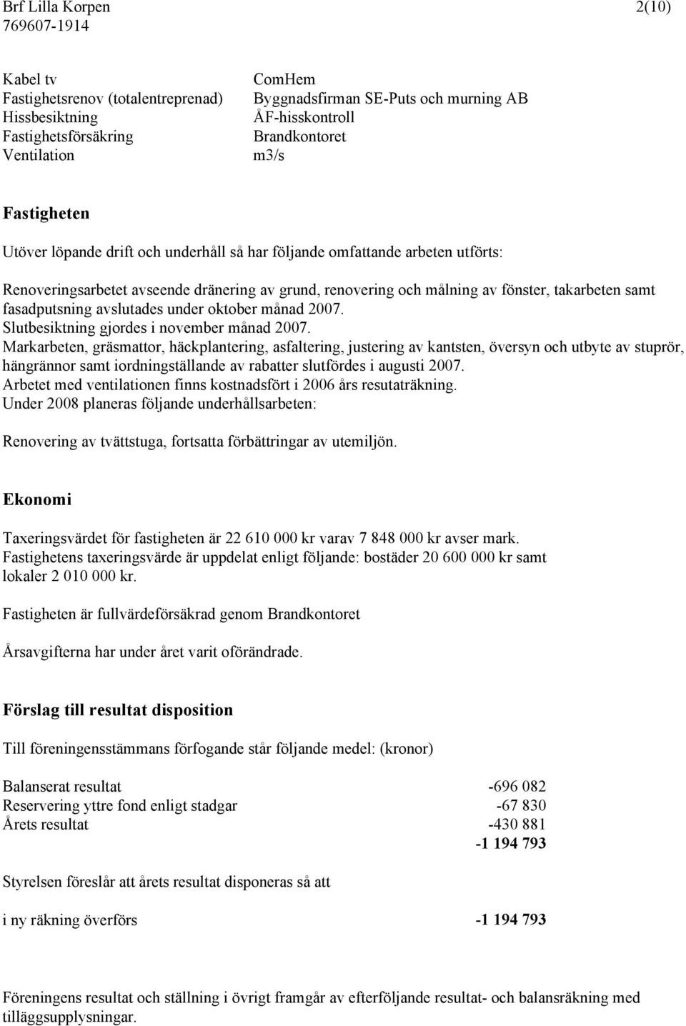 fasadputsning avslutades under oktober månad 2007. Slutbesiktning gjordes i november månad 2007.