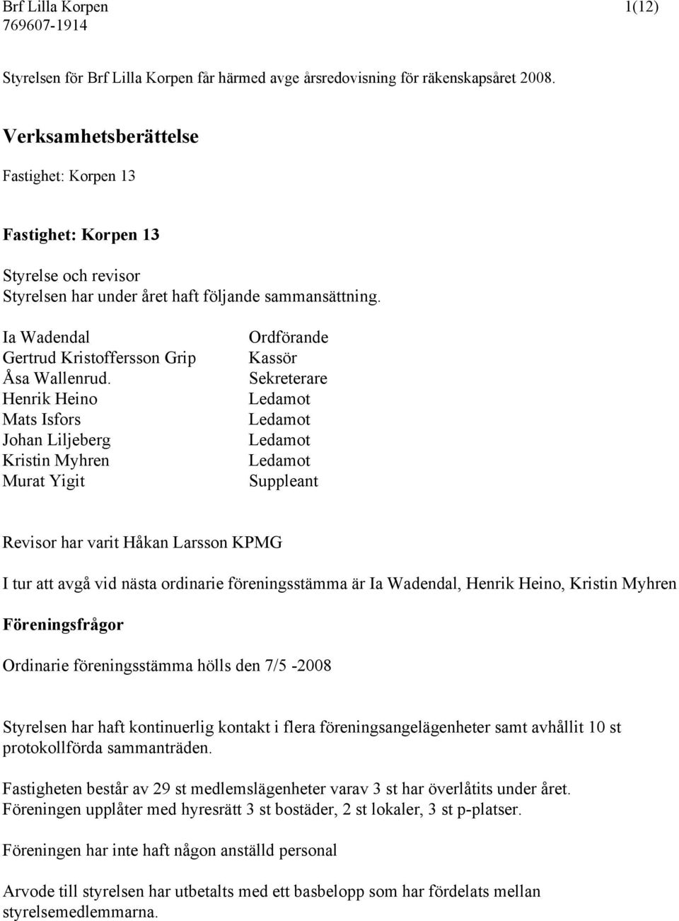 Henrik Heino Mats Isfors Johan Liljeberg Kristin Myhren Murat Yigit Ordförande Kassör Sekreterare Ledamot Ledamot Ledamot Ledamot Suppleant Revisor har varit Håkan Larsson KPMG I tur att avgå vid