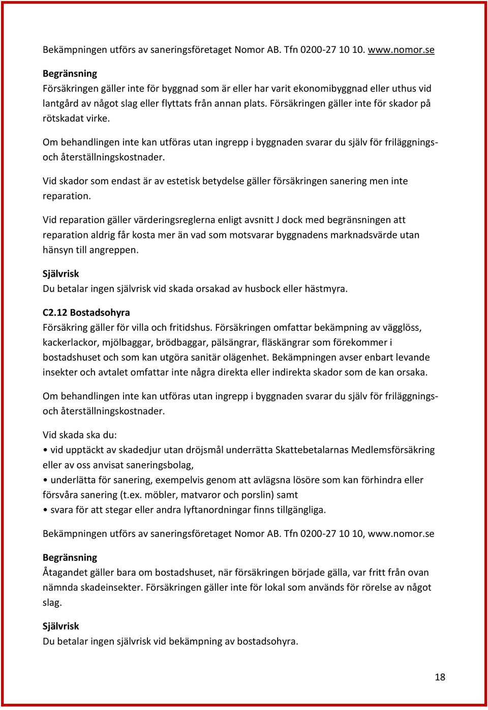 Försäkringen gäller inte för skador på rötskadat virke. Om behandlingen inte kan utföras utan ingrepp i byggnaden svarar du själv för friläggningsoch återställningskostnader.