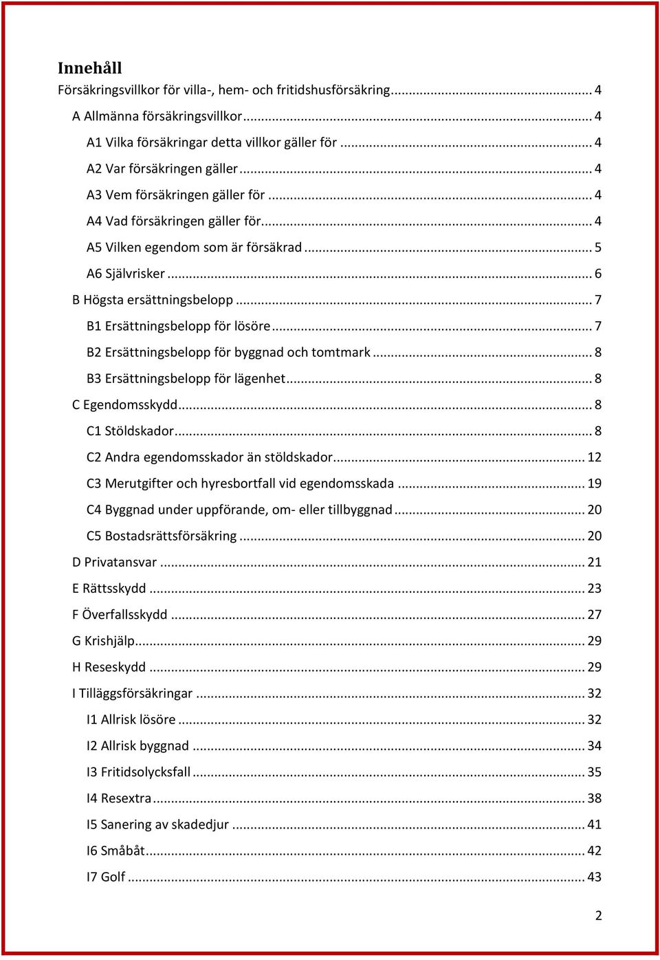 .. 7 B2 Ersättningsbelopp för byggnad och tomtmark... 8 B3 Ersättningsbelopp för lägenhet... 8 C Egendomsskydd... 8 C1 Stöldskador... 8 C2 Andra egendomsskador än stöldskador.