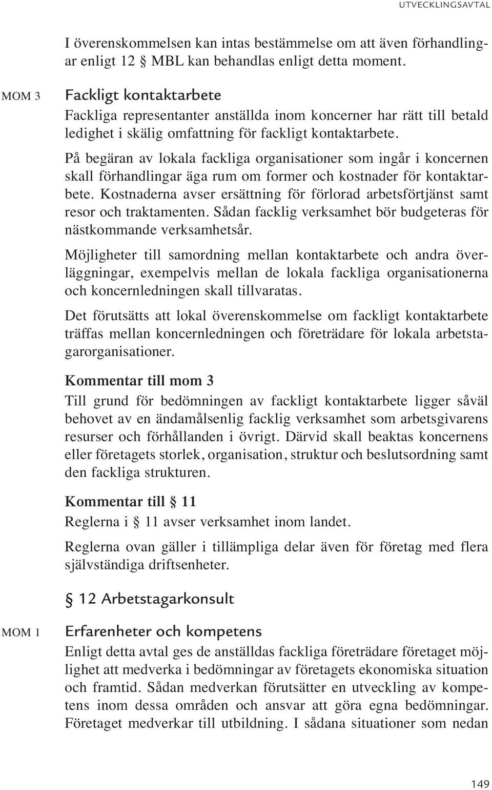 På begäran av lokala fackliga organisationer som ingår i koncernen skall förhandlingar äga rum om former och kostnader för kontaktarbete.