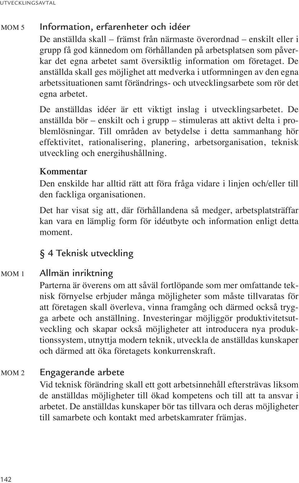 De anställdas idéer är ett viktigt inslag i utvecklingsarbetet. De anställda bör enskilt och i grupp stimuleras att aktivt delta i problemlösningar.