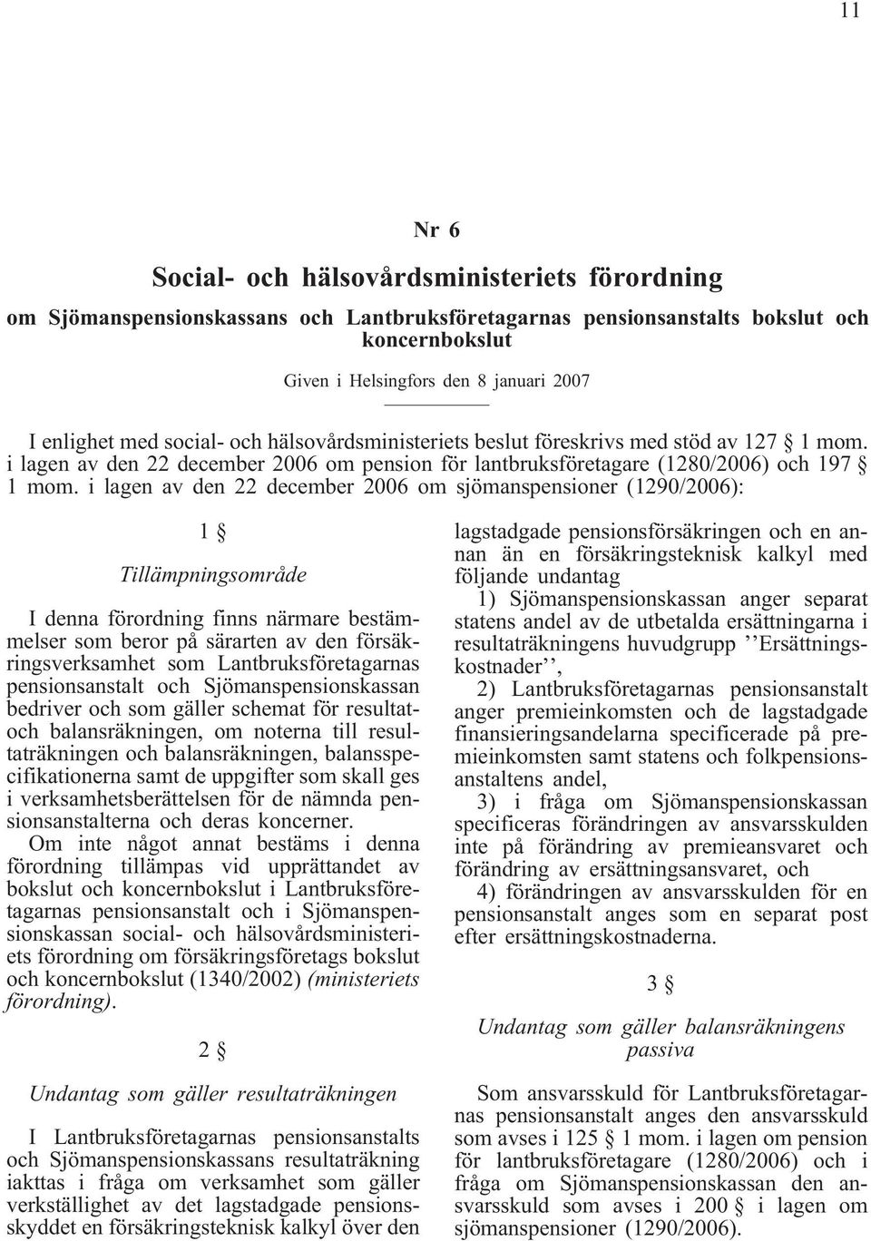 i lagen av den 22 december 2006 om sjömanspensioner (1290/2006): 1 Tillämpningsområde I denna förordning finns närmare bestämmelser som beror på särarten av den försäkringsverksamhet som