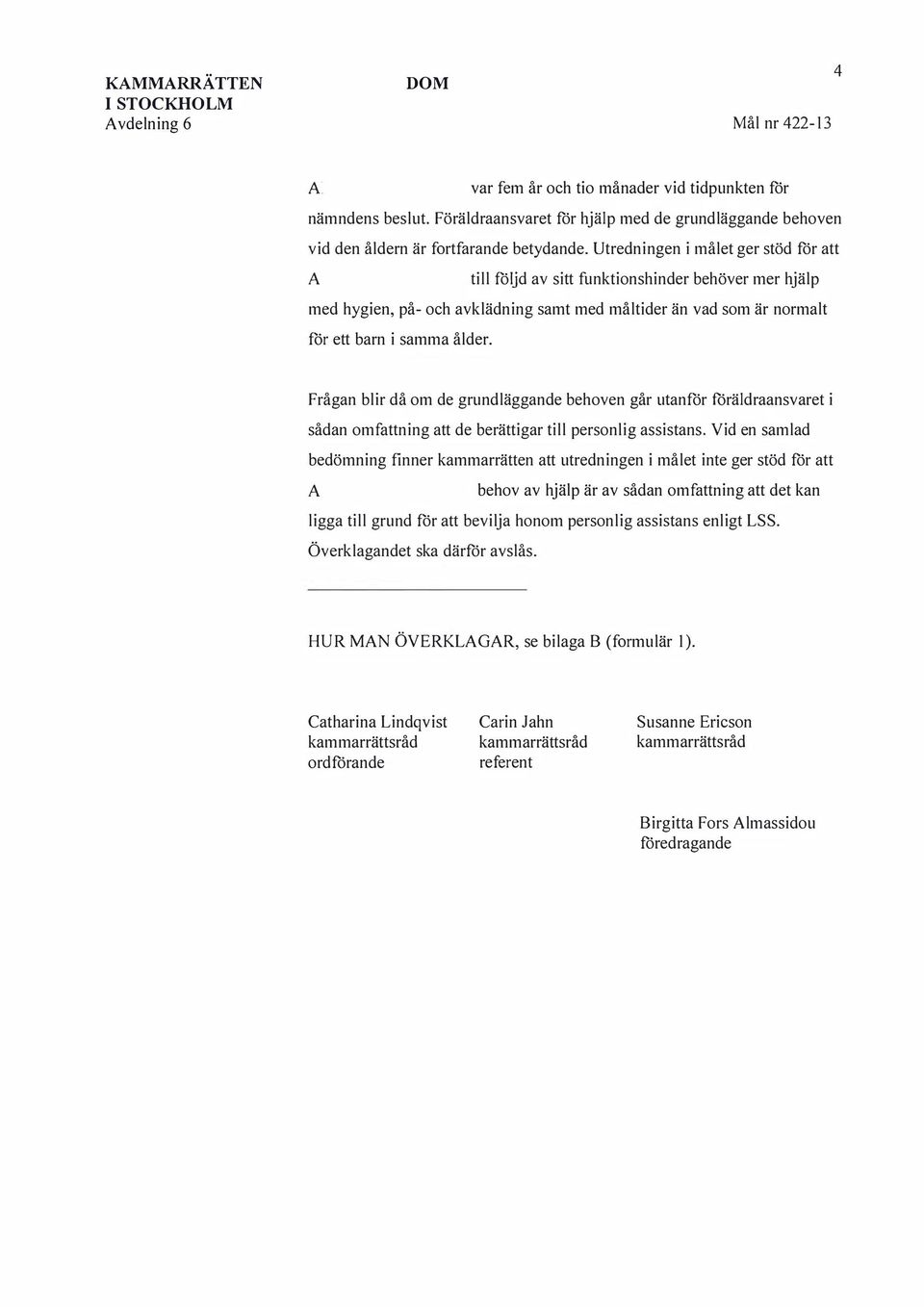 Frågan blir då om de grundläggande behoven går utanför föräldraansvaret i sådan omfattning att de berättigar till personlig assistans.