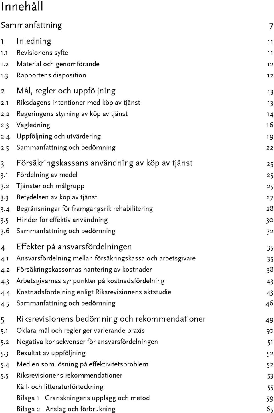 5 Sammanfattning och bedömning 22 3 Försäkringskassans användning av köp av tjänst 25 3.1 Fördelning av medel 25 3.2 Tjänster och målgrupp 25 3.3 Betydelsen av köp av tjänst 27 3.