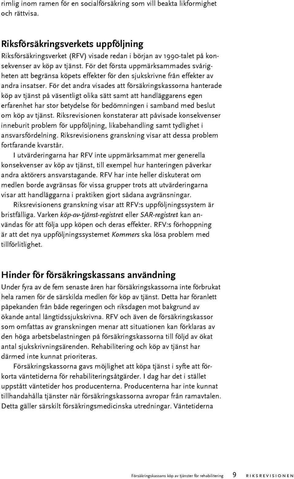 För det första uppmärksammades svårigheten att begränsa köpets effekter för den sjukskrivne från effekter av andra insatser.