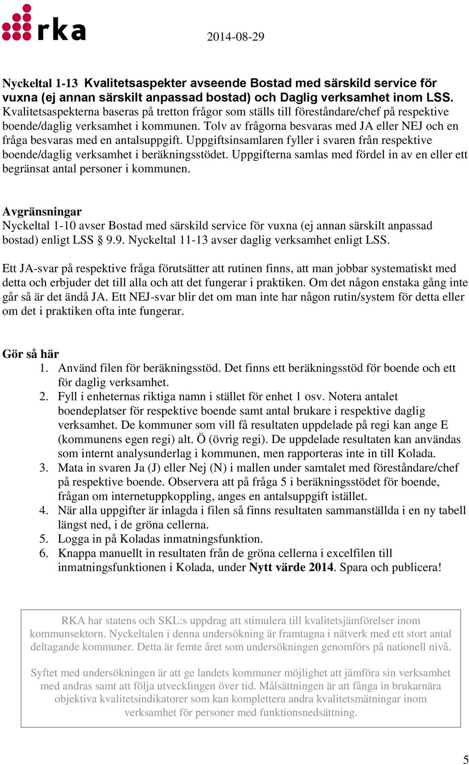 Tolv av frågorna besvaras med JA eller NEJ och en fråga besvaras med en antalsuppgift. Uppgiftsinsamlaren fyller i svaren från respektive boende/daglig verksamhet i beräkningsstödet.