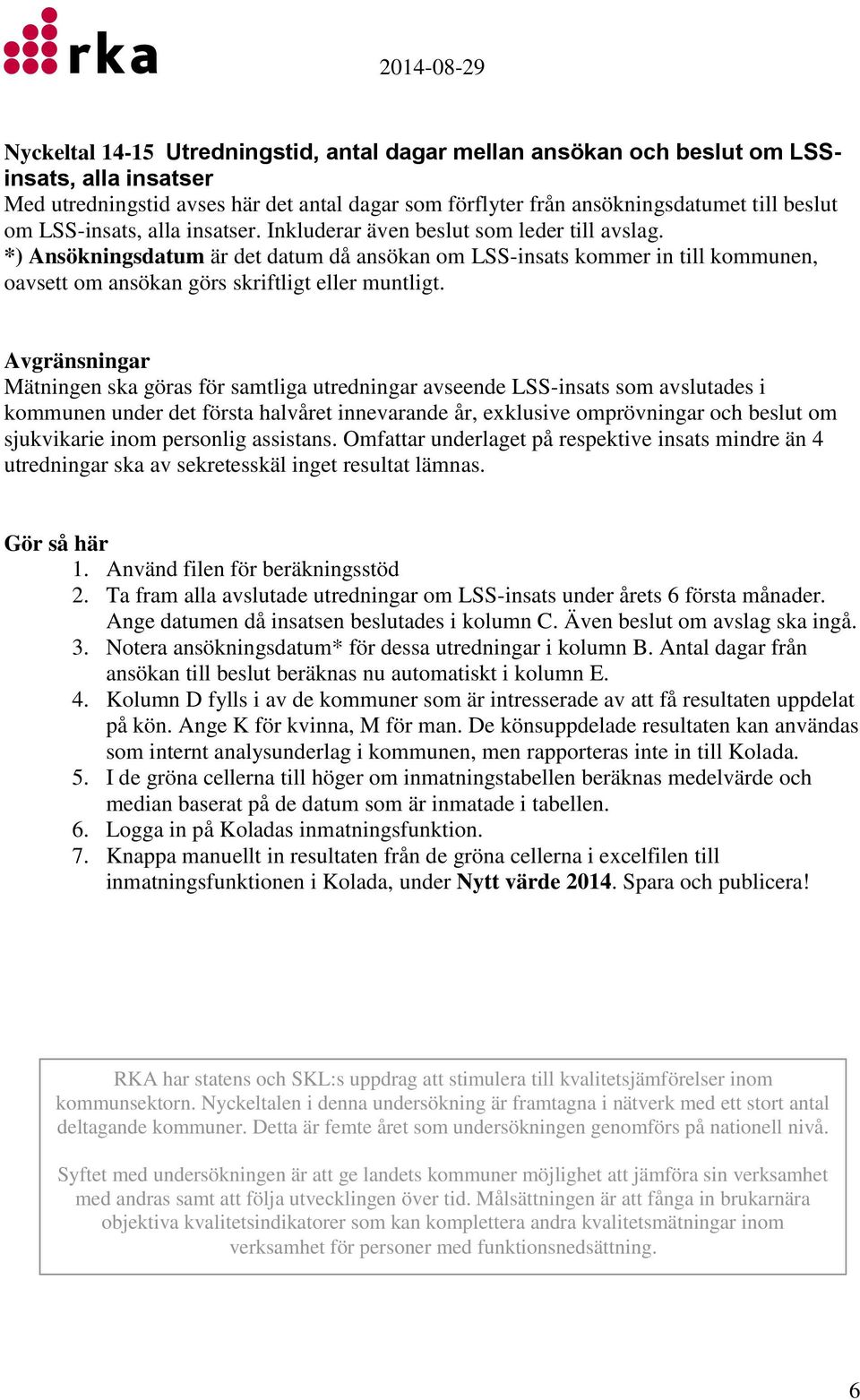 *) Ansökningsdatum är det datum då ansökan om LSS-insats kommer in till kommunen, oavsett om ansökan görs skriftligt eller muntligt.