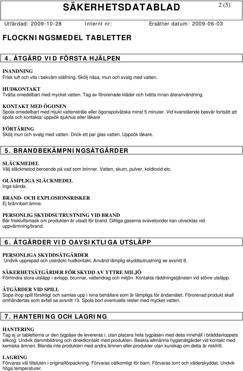 Vid kvarstående besvär fortsätt att spola och kontakta/ uppsök sjukhus eller läkare FÖRTÄRING Skölj mun och svalg med vatten. Drick ett par glas vatten. Uppsök läkare. 5.