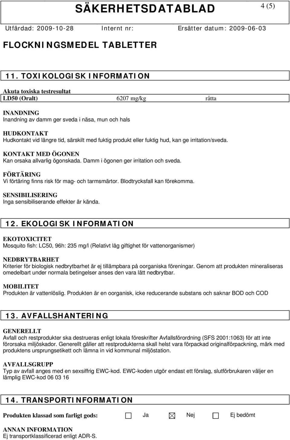 produkt eller fuktig hud, kan ge irritation/sveda. KONTAKT MED ÖGONEN Kan orsaka allvarlig ögonskada. Damm i ögonen ger irritation och sveda.