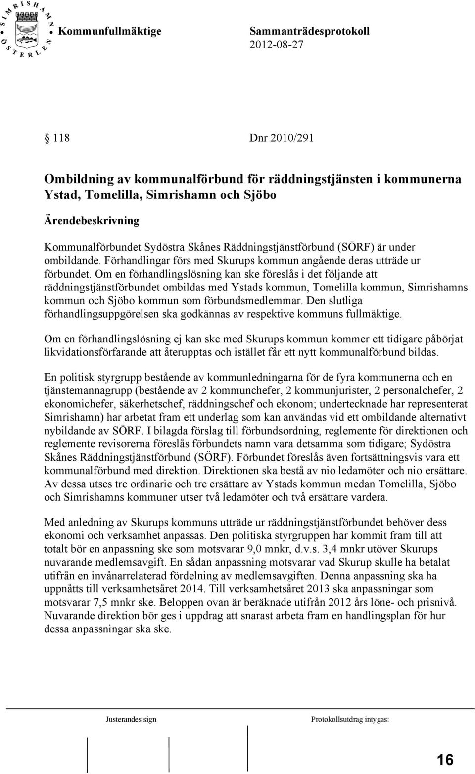 Om en förhandlingslösning kan ske föreslås i det följande att räddningstjänstförbundet ombildas med Ystads kommun, Tomelilla kommun, Simrishamns kommun och Sjöbo kommun som förbundsmedlemmar.