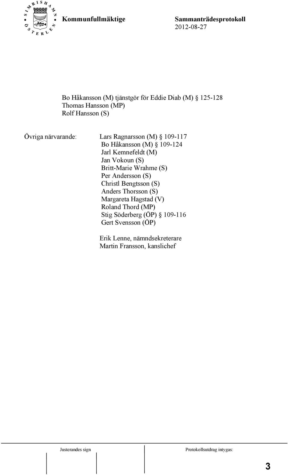 Britt-Marie Wrahme (S) Per Andersson (S) Christl Bengtsson (S) Anders Thorsson (S) Margareta Hagstad (V)