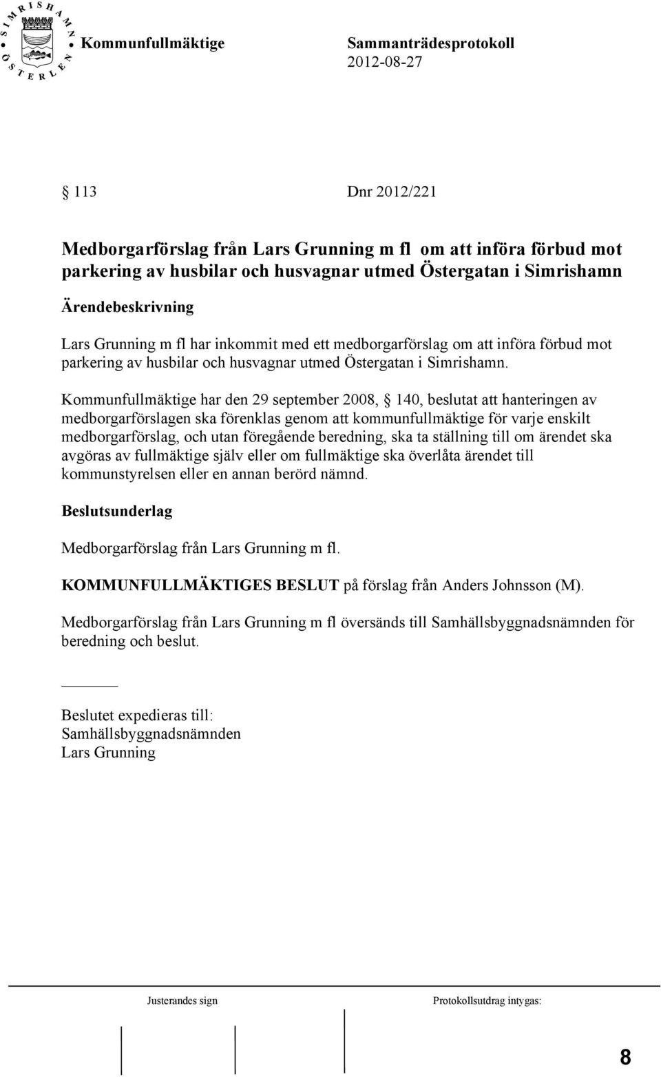 Kommunfullmäktige har den 29 september 2008, 140, beslutat att hanteringen av medborgarförslagen ska förenklas genom att kommunfullmäktige för varje enskilt medborgarförslag, och utan föregående
