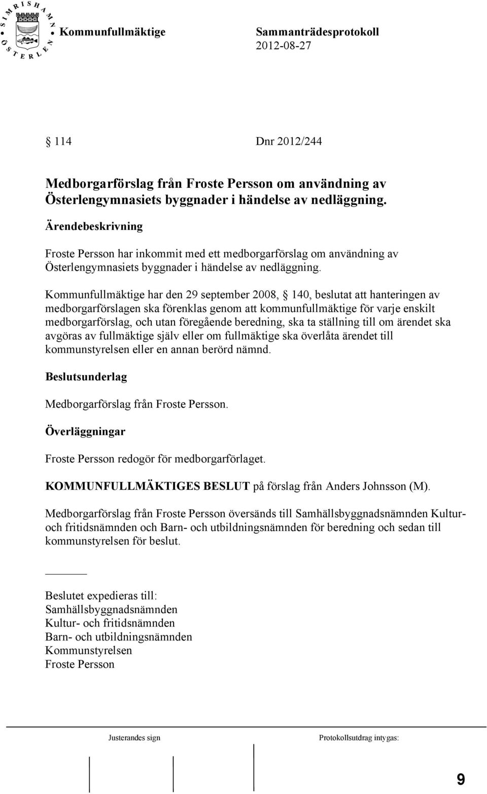 Kommunfullmäktige har den 29 september 2008, 140, beslutat att hanteringen av medborgarförslagen ska förenklas genom att kommunfullmäktige för varje enskilt medborgarförslag, och utan föregående