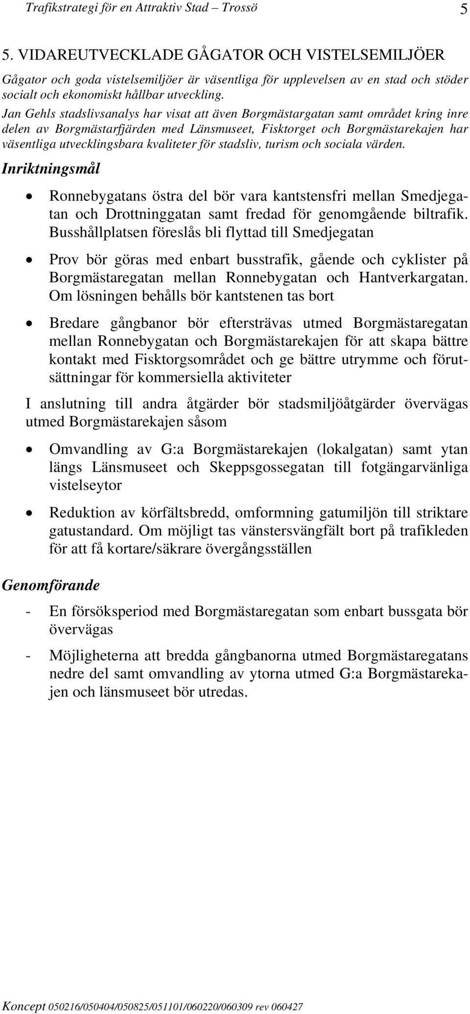 Jan Gehls stadslivsanalys har visat att även Borgmästargatan samt området kring inre delen av Borgmästarfjärden med Länsmuseet, Fisktorget och Borgmästarekajen har väsentliga utvecklingsbara