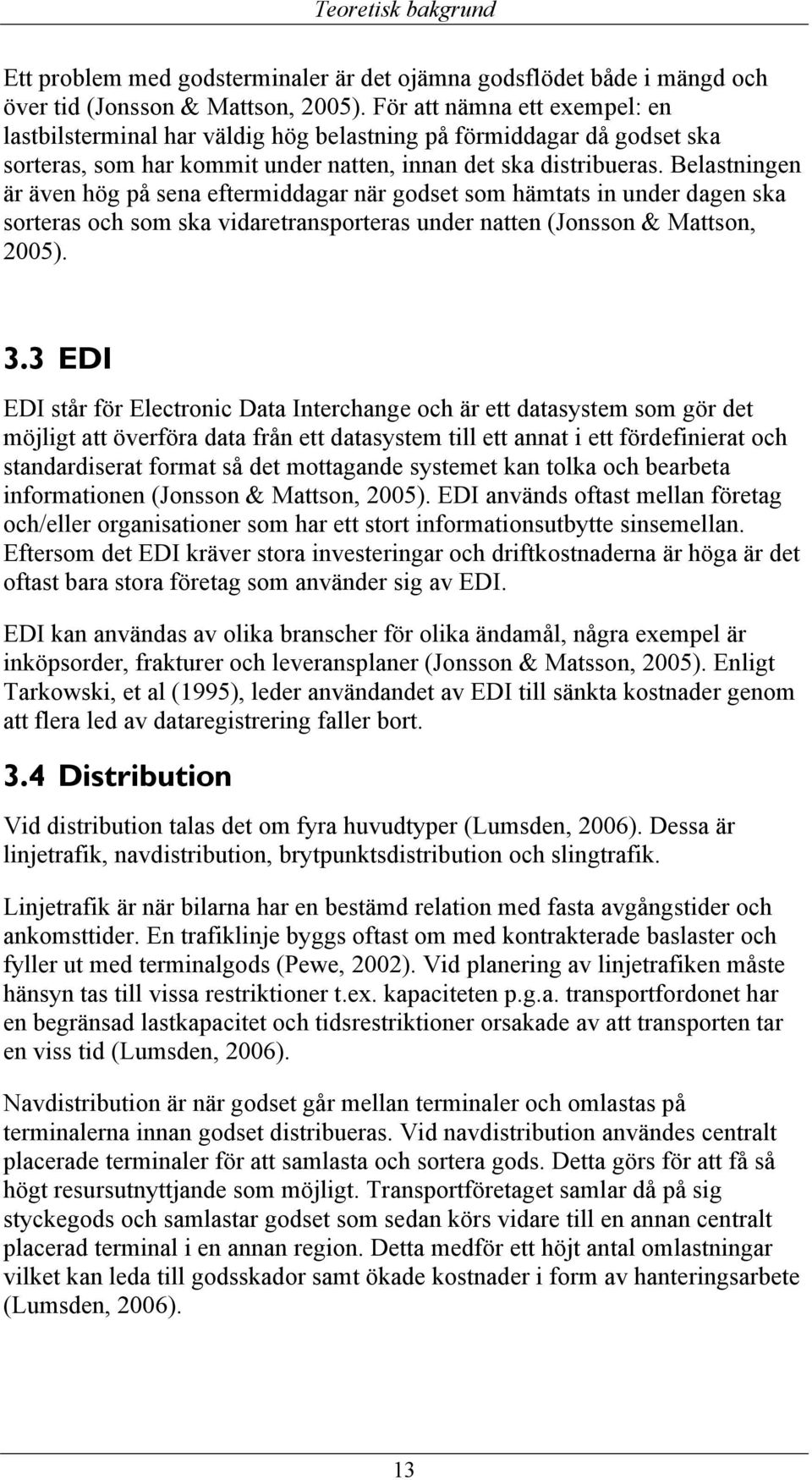 Belastningen är även hög på sena eftermiddagar när godset som hämtats in under dagen ska sorteras och som ska vidaretransporteras under natten (Jonsson & Mattson, 2005). 3.