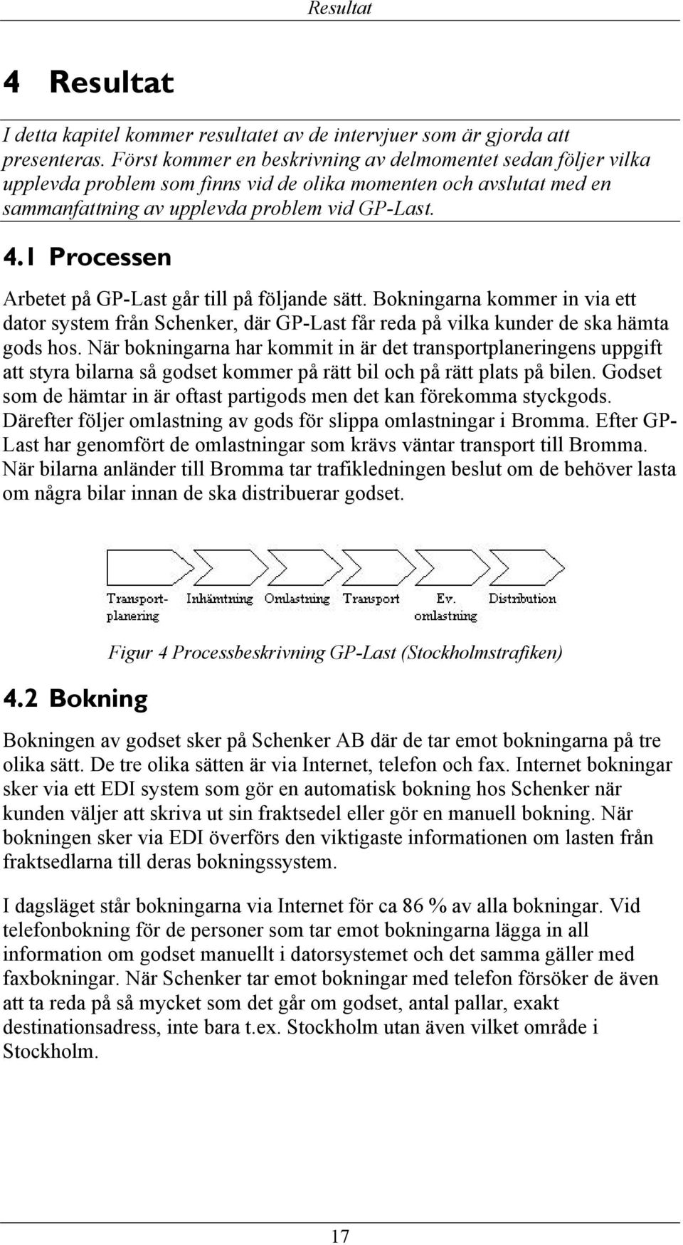 1 Processen Arbetet på GP-Last går till på följande sätt. Bokningarna kommer in via ett dator system från Schenker, där GP-Last får reda på vilka kunder de ska hämta gods hos.