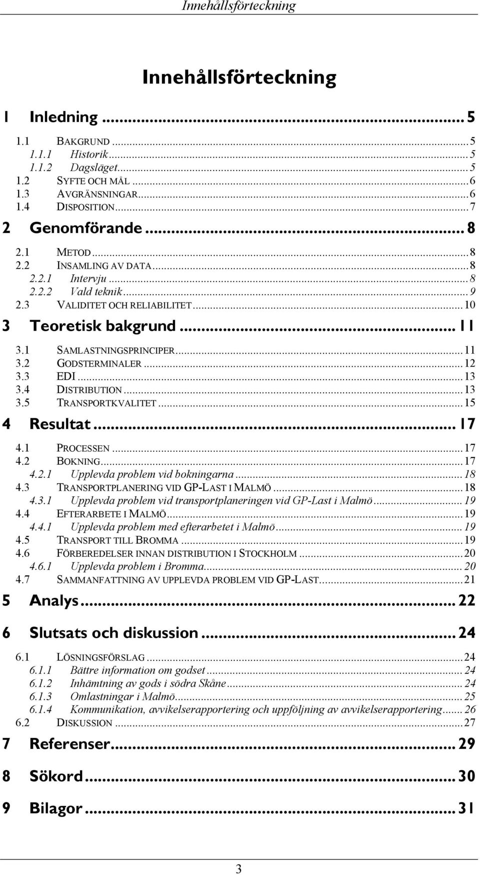 3 EDI...13 3.4 DISTRIBUTION...13 3.5 TRANSPORTKVALITET...15 4 Resultat... 17 4.1 PROCESSEN...17 4.2 BOKNING...17 4.2.1 Upplevda problem vid bokningarna...18 4.3 TRANSPORTPLANERING VID GP-LAST I MALMÖ.