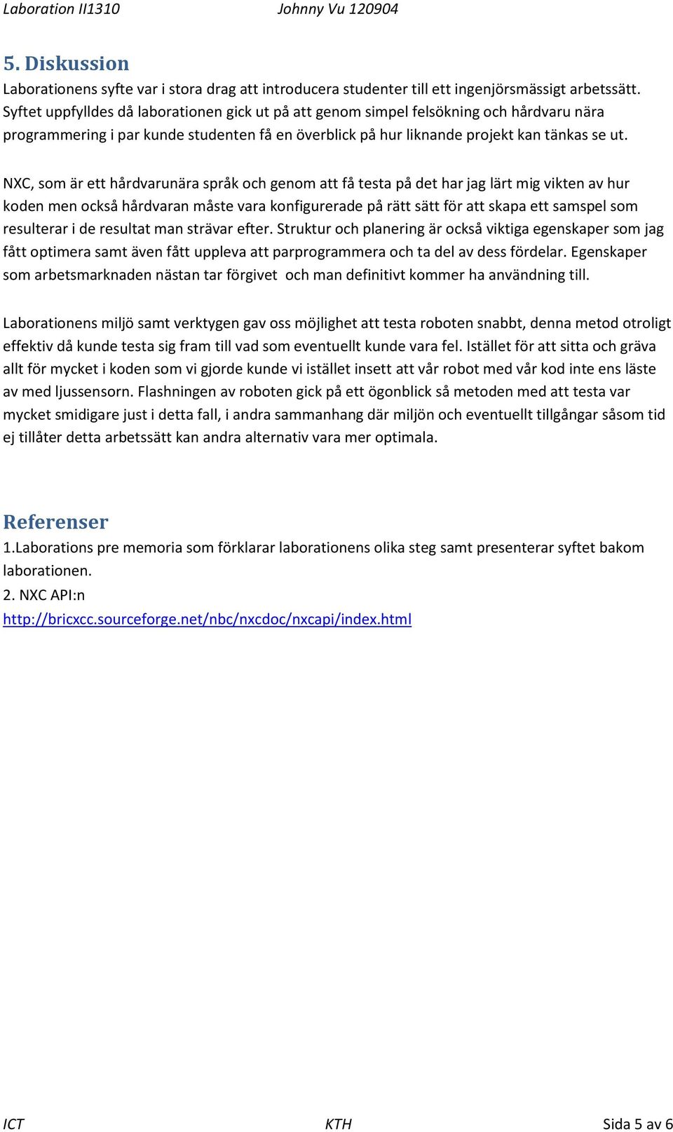 NXC, som är ett hårdvarunära språk och genom att få testa på det har jag lärt mig vikten av hur koden men också hårdvaran måste vara konfigurerade på rätt sätt för att skapa ett samspel som