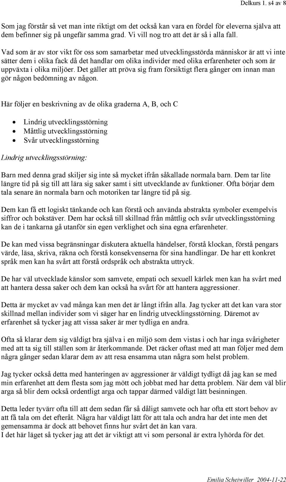 olika miljöer. Det gäller att pröva sig fram försiktigt flera gånger om innan man gör någon bedömning av någon.