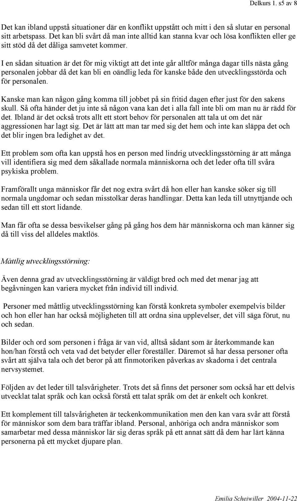 I en sådan situation är det för mig viktigt att det inte går alltför många dagar tills nästa gång personalen jobbar då det kan bli en oändlig leda för kanske både den utvecklingsstörda och för