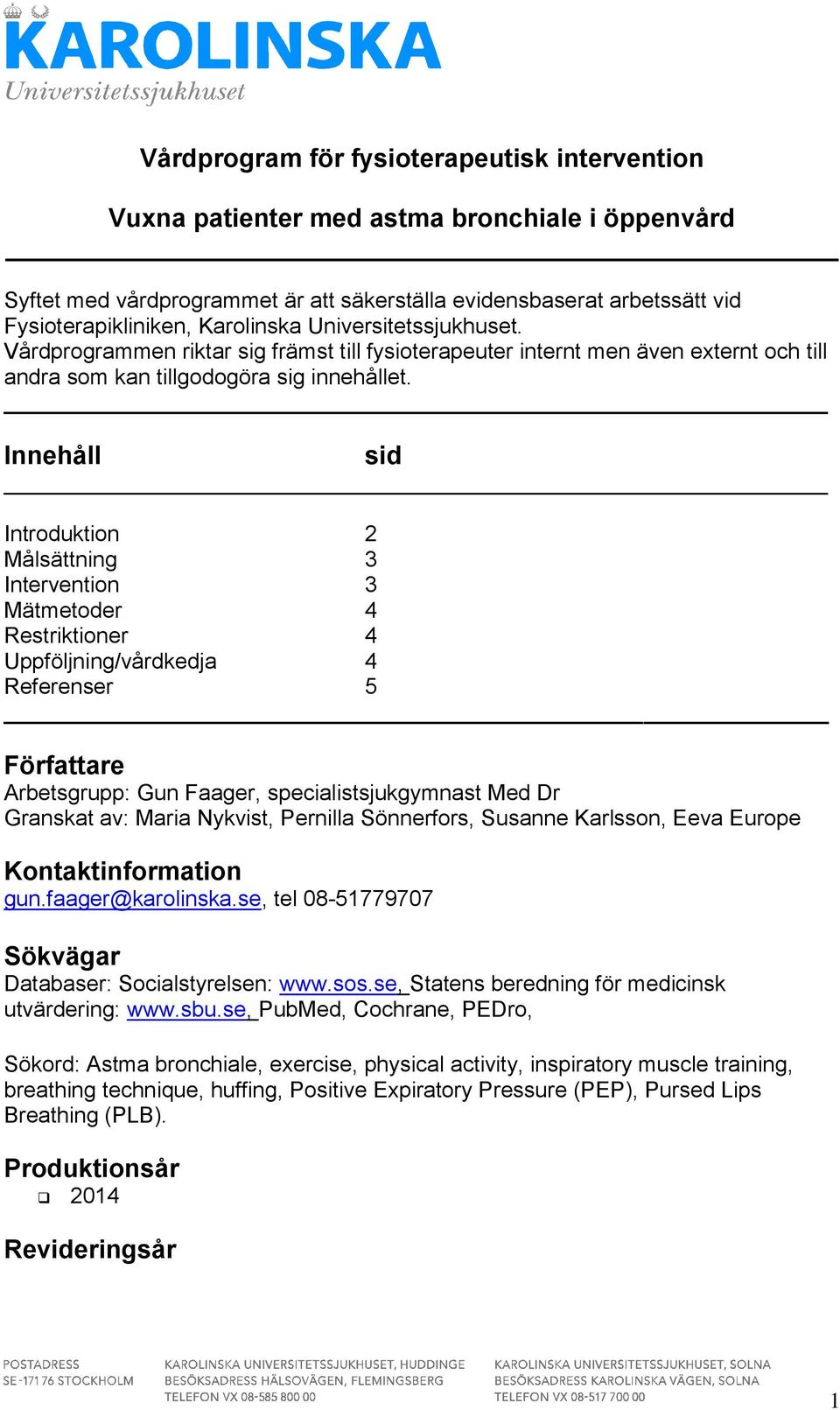 Innehåll sid Introduktion 2 Målsättning 3 Intervention 3 Mätmetoder 4 Restriktioner 4 Uppföljning/vårdkedja 4 Referenser 5 Författare Arbetsgrupp: Gun Faager, specialistsjukgymnast Med Dr Granskat