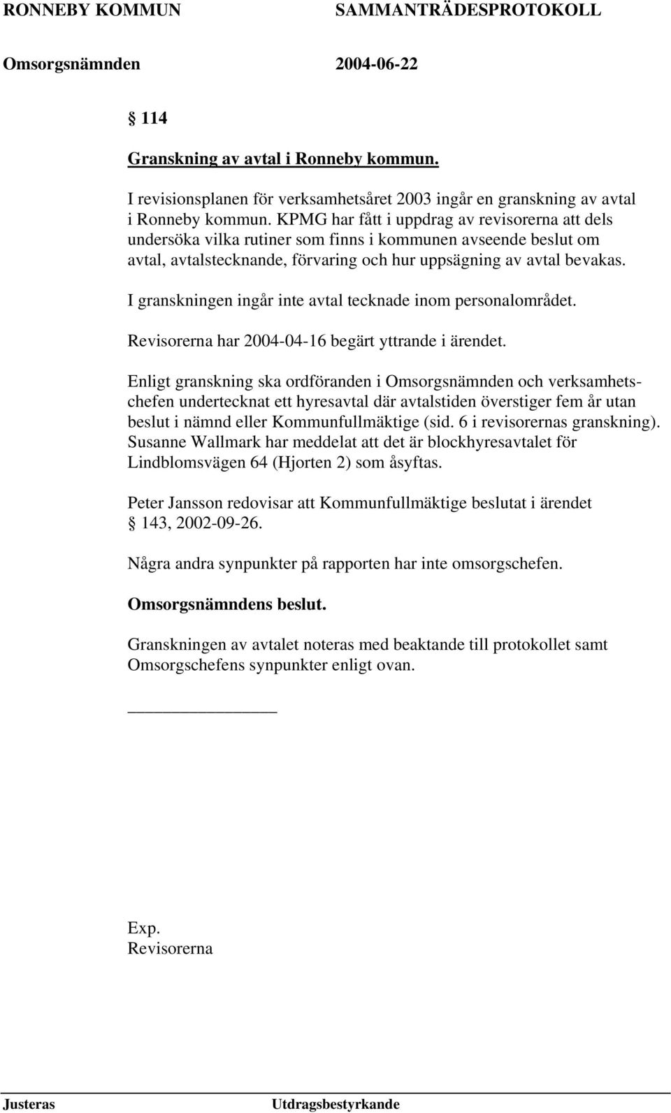 I granskningen ingår inte avtal tecknade inom personalområdet. Revisorerna har 2004-04-16 begärt yttrande i ärendet.