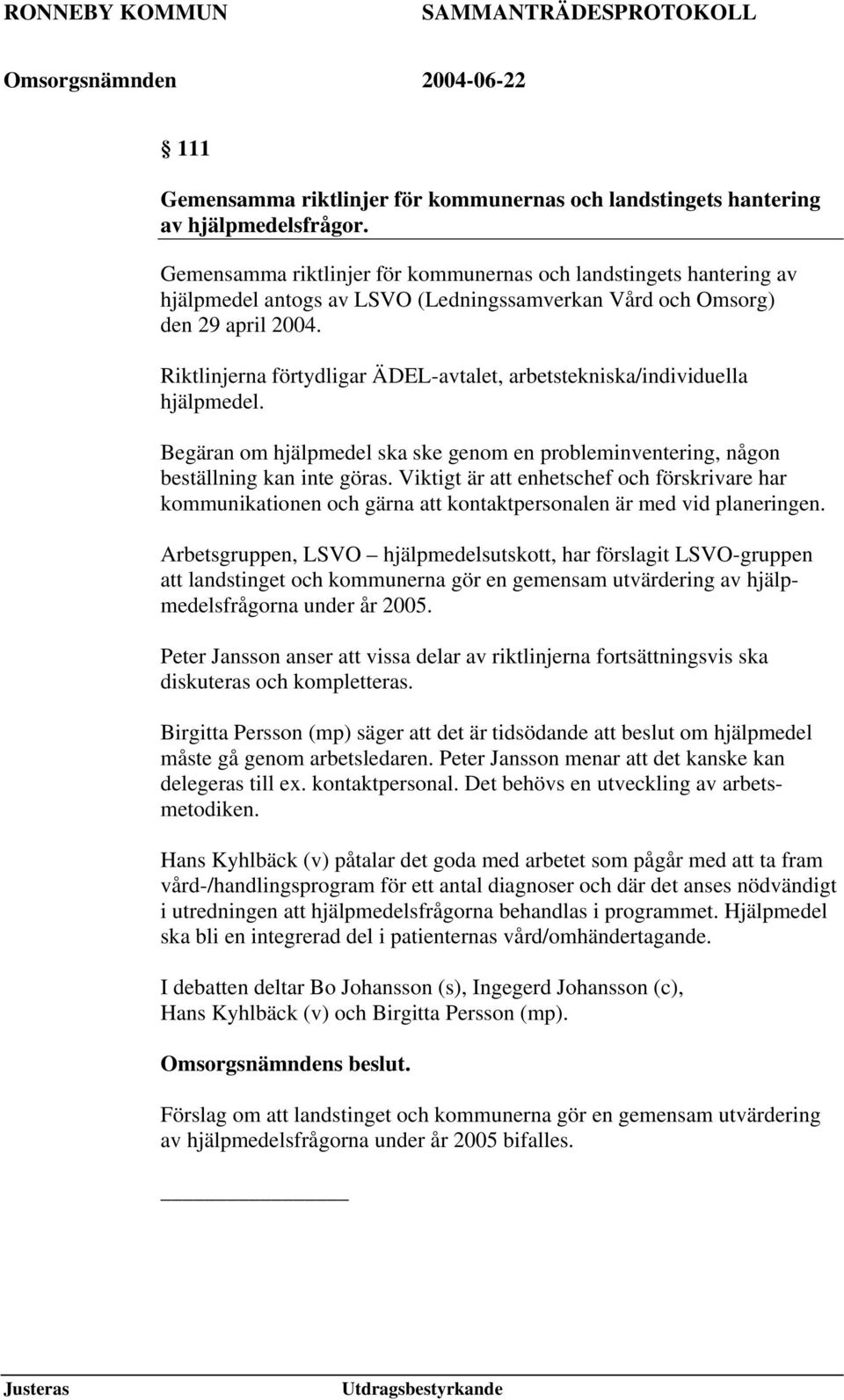 Riktlinjerna förtydligar ÄDEL-avtalet, arbetstekniska/individuella hjälpmedel. Begäran om hjälpmedel ska ske genom en probleminventering, någon beställning kan inte göras.