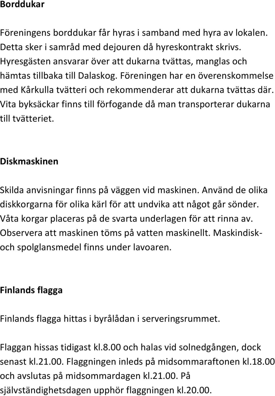 Vita byksäckar finns till förfogande då man transporterar dukarna till tvätteriet. Diskmaskinen Skilda anvisningar finns på väggen vid maskinen.