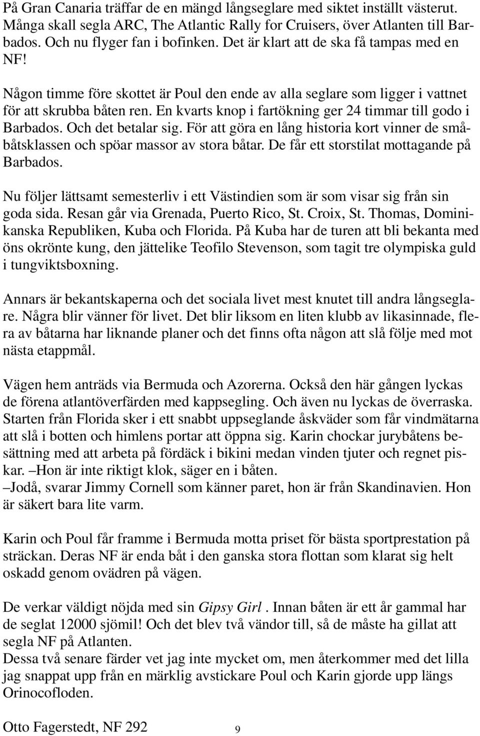 En kvarts knop i fartökning ger 24 timmar till godo i Barbados. Och det betalar sig. För att göra en lång historia kort vinner de småbåtsklassen och spöar massor av stora båtar.