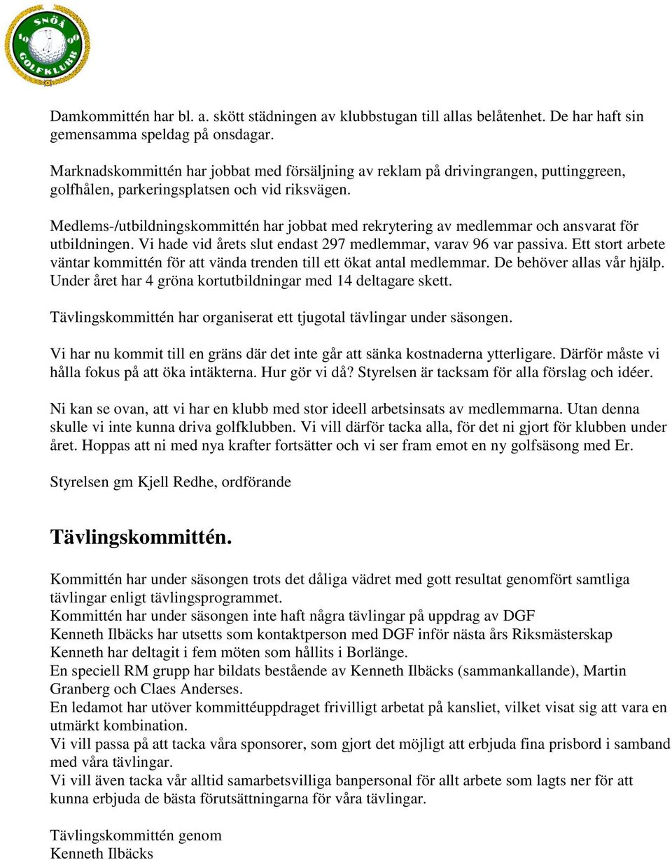 Medlems-/utbildningskommittén har jobbat med rekrytering av medlemmar och ansvarat för utbildningen. Vi hade vid årets slut endast 297 medlemmar, varav 96 var passiva.