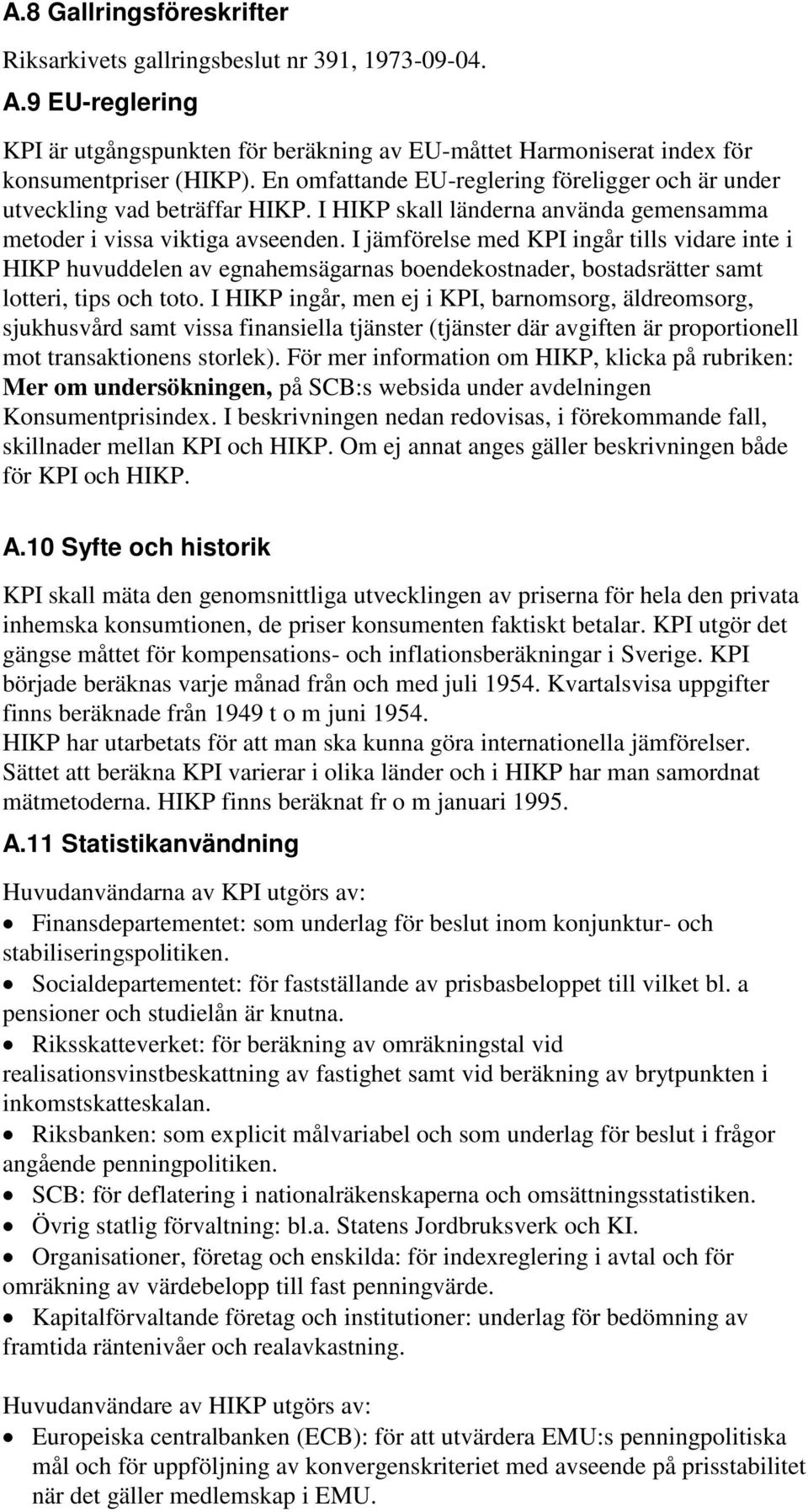 I jämförelse med KPI ingår tills vidare inte i HIKP huvuddelen av egnahemsägarnas boendekostnader, bostadsrätter samt lotteri, tips och toto.