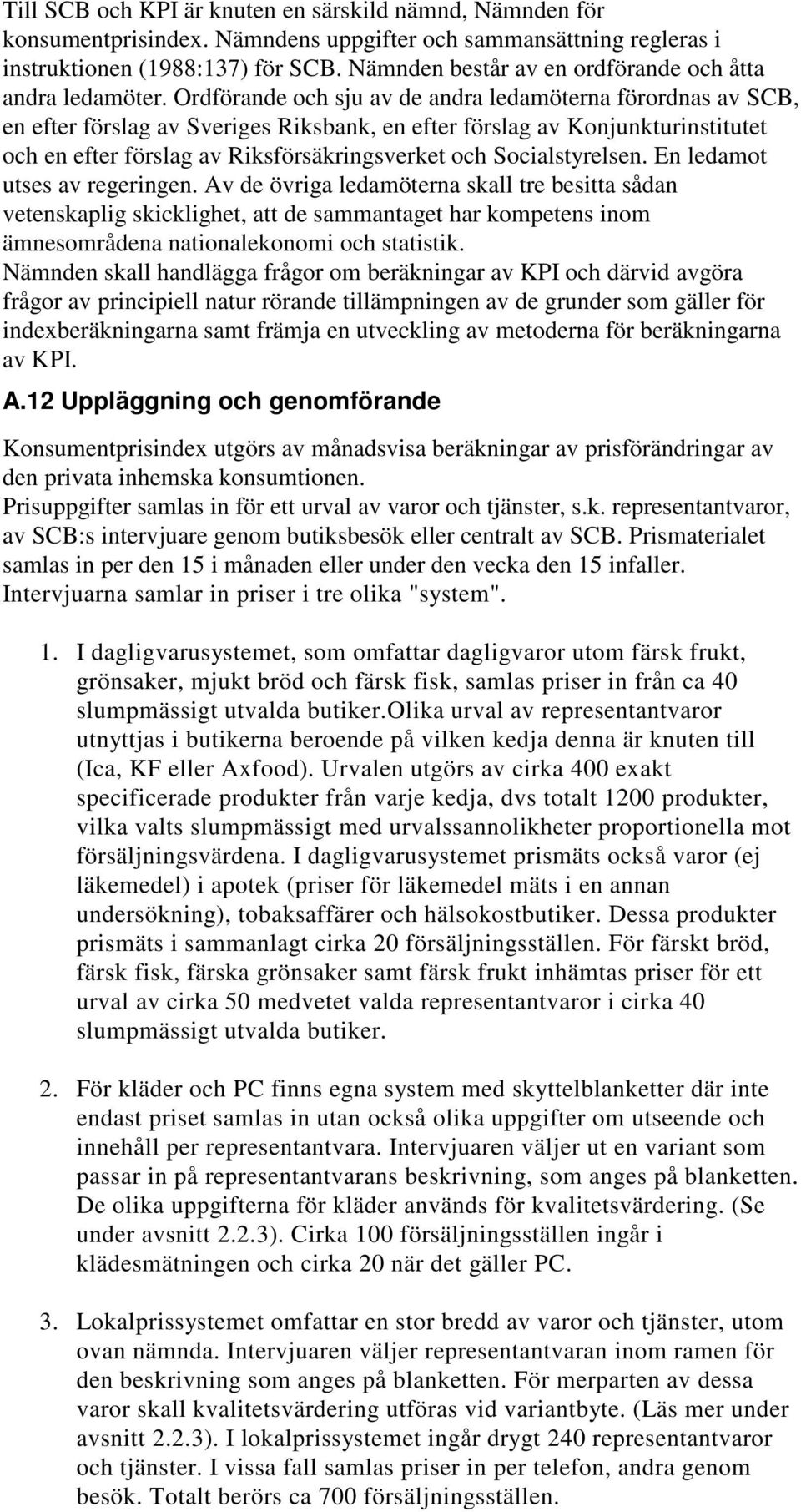 Ordförande och sju av de andra ledamöterna förordnas av SCB, en efter förslag av Sveriges Riksbank, en efter förslag av Konjunkturinstitutet och en efter förslag av Riksförsäkringsverket och